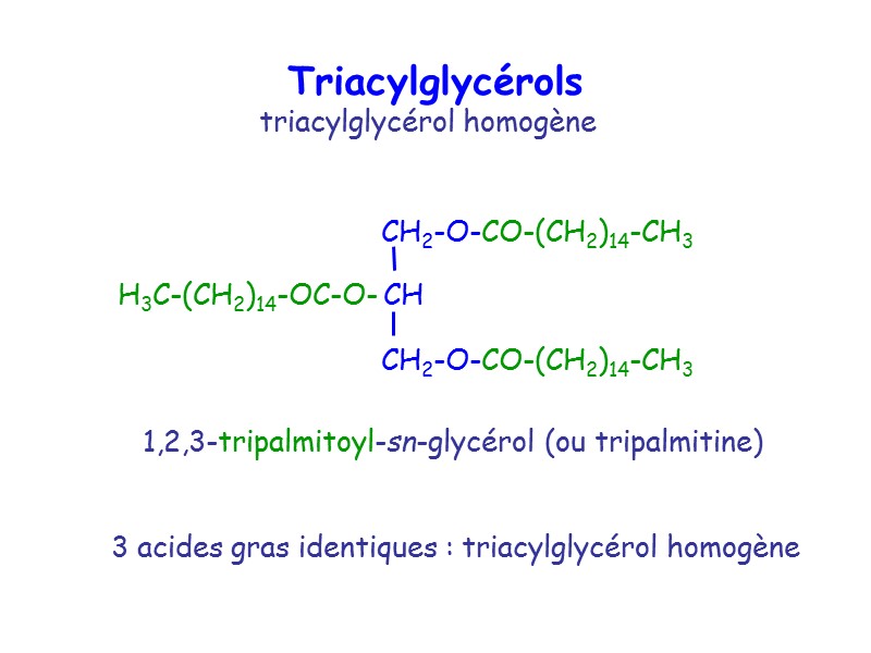 Triacylglycérols 1,2,3-tripalmitoyl-sn-glycérol (ou tripalmitine) triacylglycérol homogène 3 acides gras identiques : triacylglycérol homogène